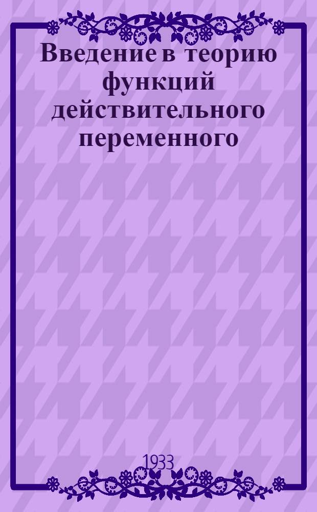 Введение в теорию функций действительного переменного : Допущено Наркомпросом к переизд. в качестве учебника для вузов на 1933 34 учеб. год