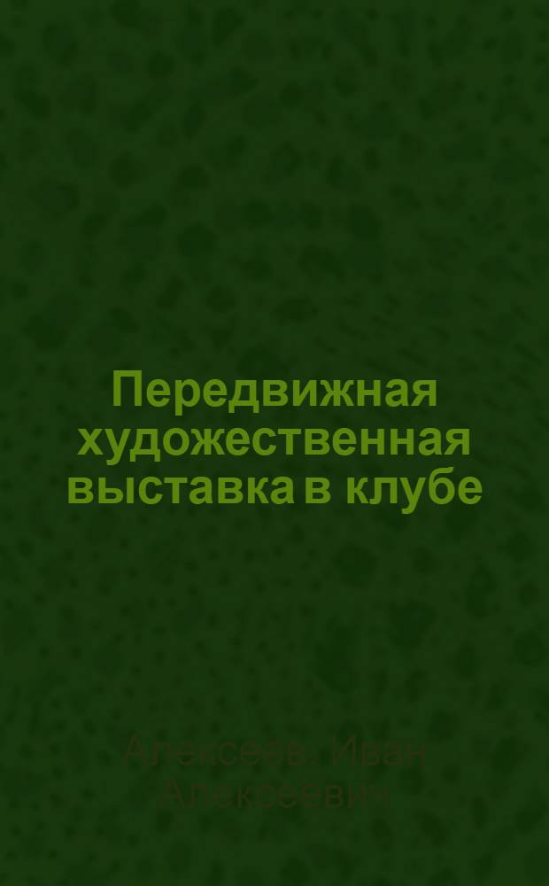 ... Передвижная художественная выставка в клубе : Опыт работы Клуба им. Горького завода "Электросталь" : Выставка работ Фреда Эллиса