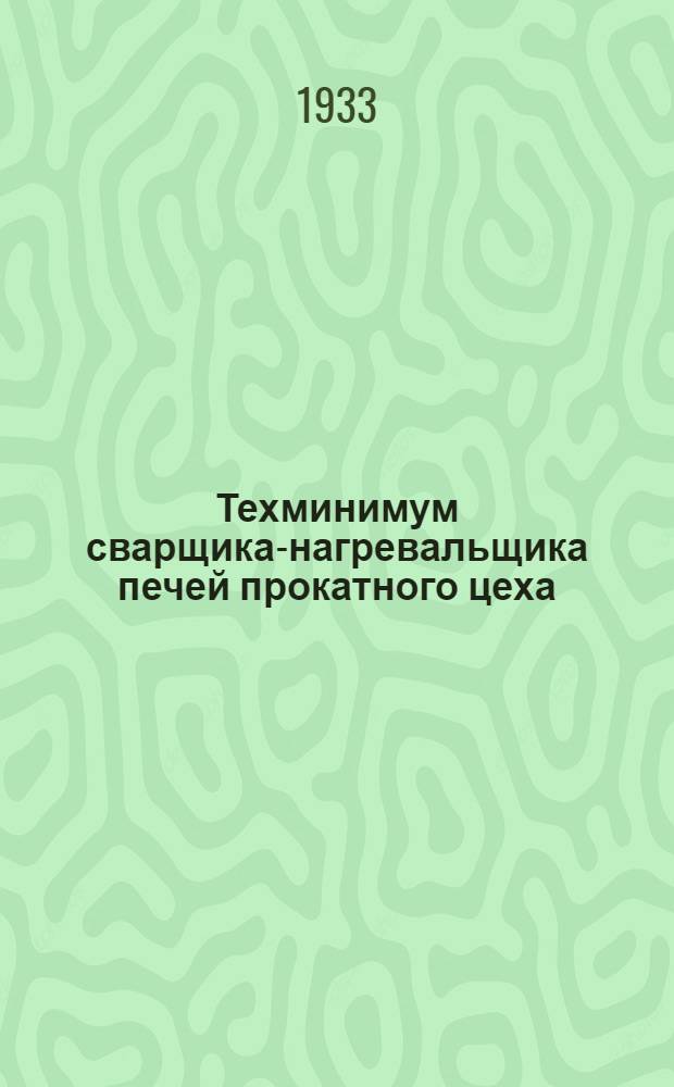 ... Техминимум сварщика-нагревальщика печей прокатного цеха : Допущено Центротехпропом НКТП в качестве учеб. пособия по техминимуму металлург. пром-сти