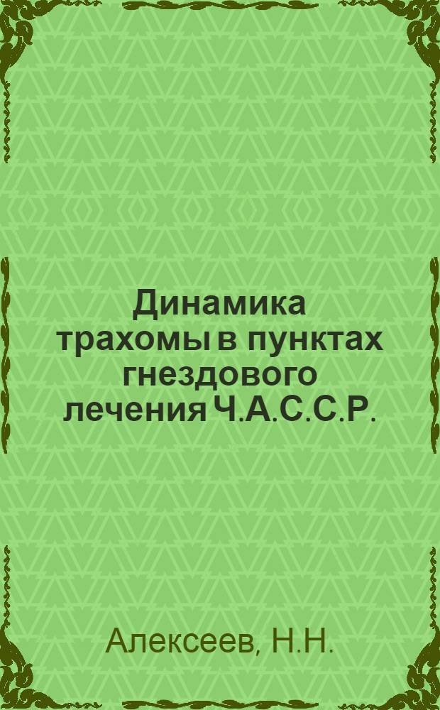 ... Динамика трахомы в пунктах гнездового лечения Ч.А.С.С.Р.