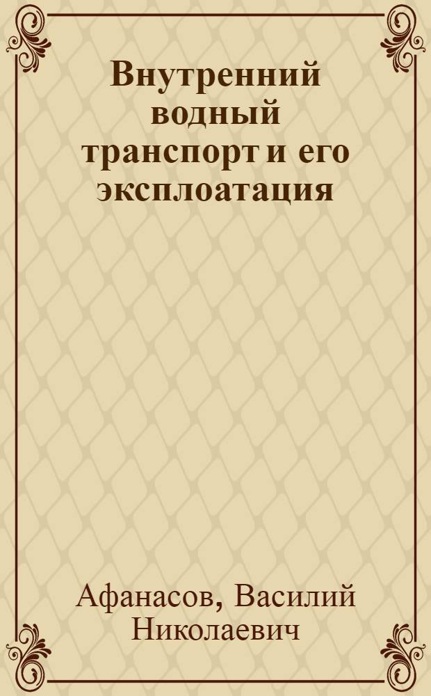 ... Внутренний водный транспорт и его эксплоатация : Краткое пособие для работников речного транспорта