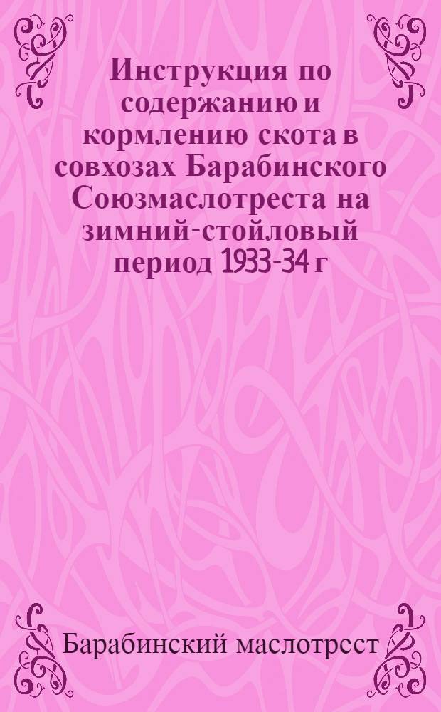 ... Инструкция по содержанию и кормлению скота в совхозах Барабинского Союзмаслотреста на зимний-стойловый период 1933-34 г.; Инструкция по организации труда в животноводческих совхозах Барабинского Союзмаслотреста на стойловый период 1933-34 год