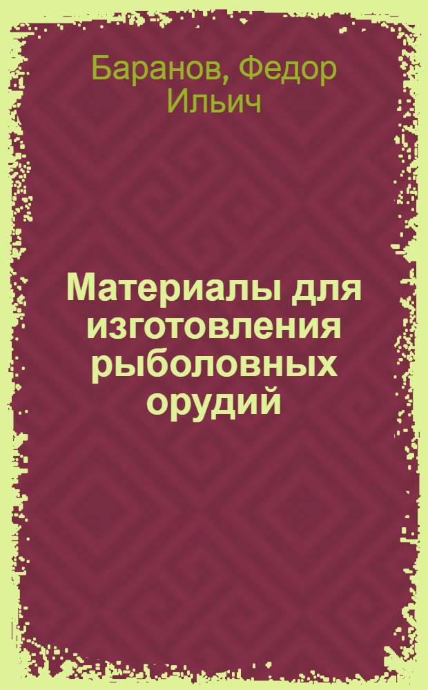 ... Материалы для изготовления рыболовных орудий : Нити и сети : (Рабочий материал для учащихся-заочников по циклу мастеров по добыче рыбы)