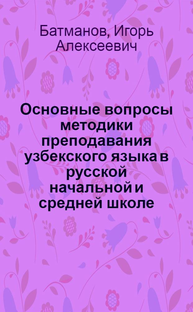 Основные вопросы методики преподавания узбекского языка в русской начальной и средней школе
