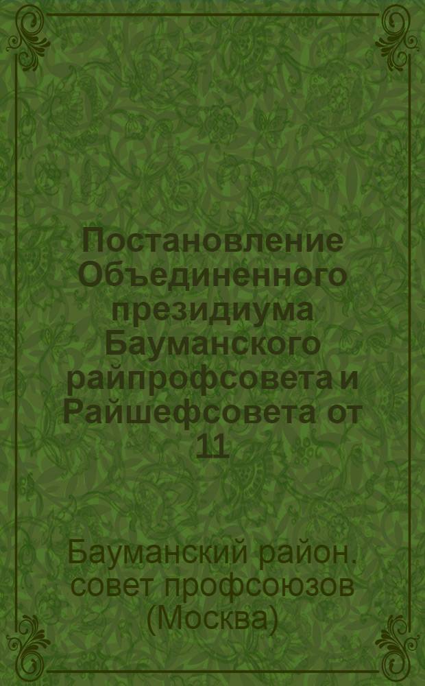 ... Постановление Объединенного президиума Бауманского райпрофсовета и Райшефсовета от 11/XII-1933 г. : По вопросу о практич. мероприятиях по развертыванию культ.-масс. работы на зимний период и орг-ция помощи в подготовке к новому с.-х. 1934 г. в подшефных (Бауманск. орг-циям) колхозах и МТС
