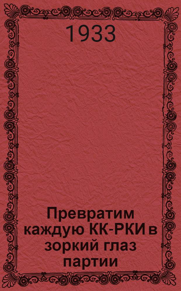 ... Превратим каждую КК-РКИ в зоркий глаз партии : (Обработ. стеногр. доклада на пленуме Смол. гор. КК-РКИ 3 ноября 1933 г.)