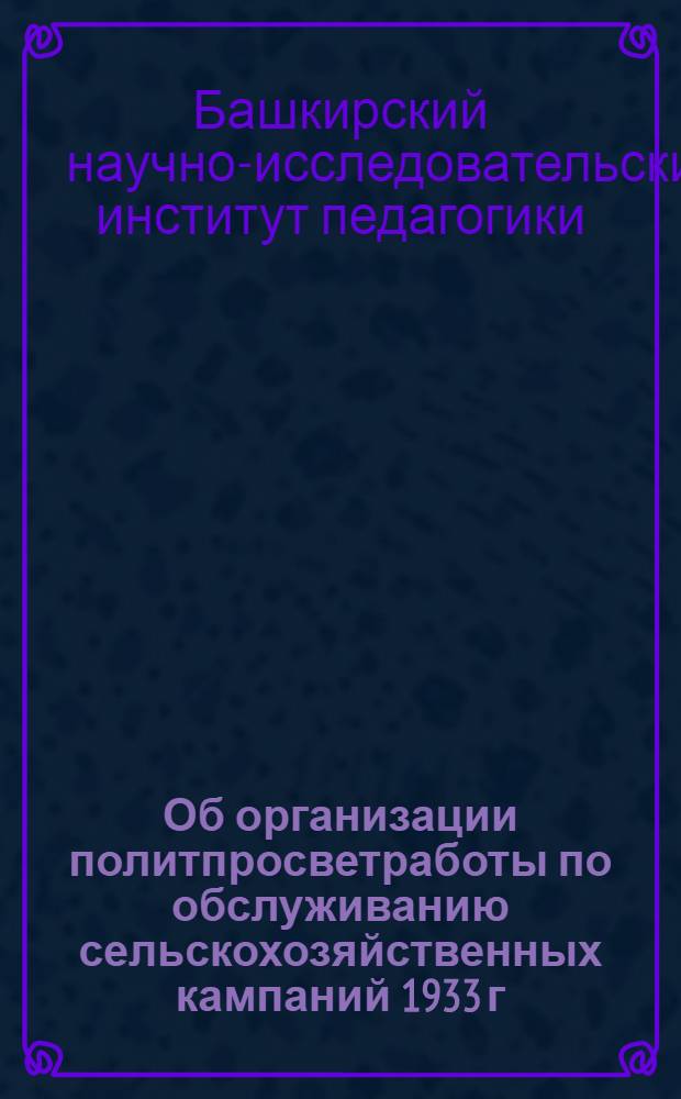 ... Об организации политпросветработы по обслуживанию сельскохозяйственных кампаний 1933 г.