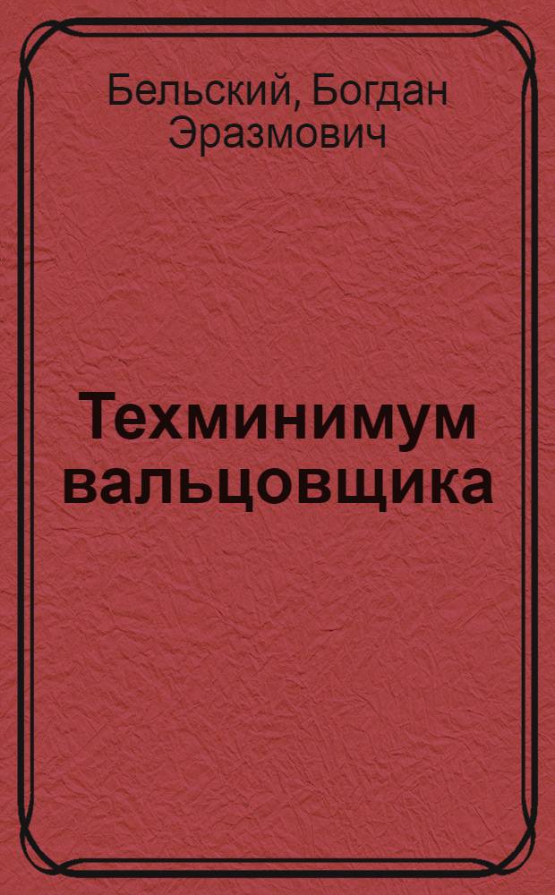 ... Техминимум вальцовщика : Допущено Центротехпропом НКТП в качестве учебного пособия для кружков по техминимуму металлургической промышленности