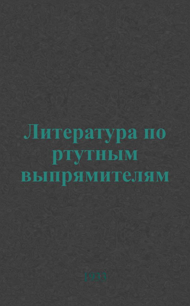 Литература по ртутным выпрямителям : Из книги проф. А. Г. Белявского "Ртутные выпрямители переменного тока"