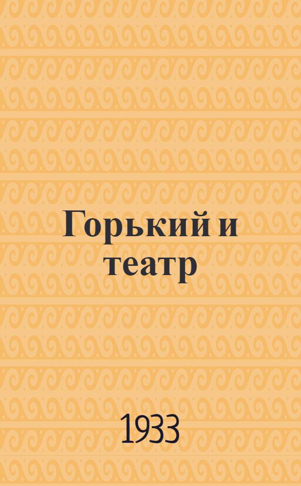 ... Горький и театр : Сборник статей С. Д. Балухатого, К. Н. Державина, акад. Н. С. Державина... и др. к постановке пьесы М. Горького "Враги" в Гос. акад. театре драмы