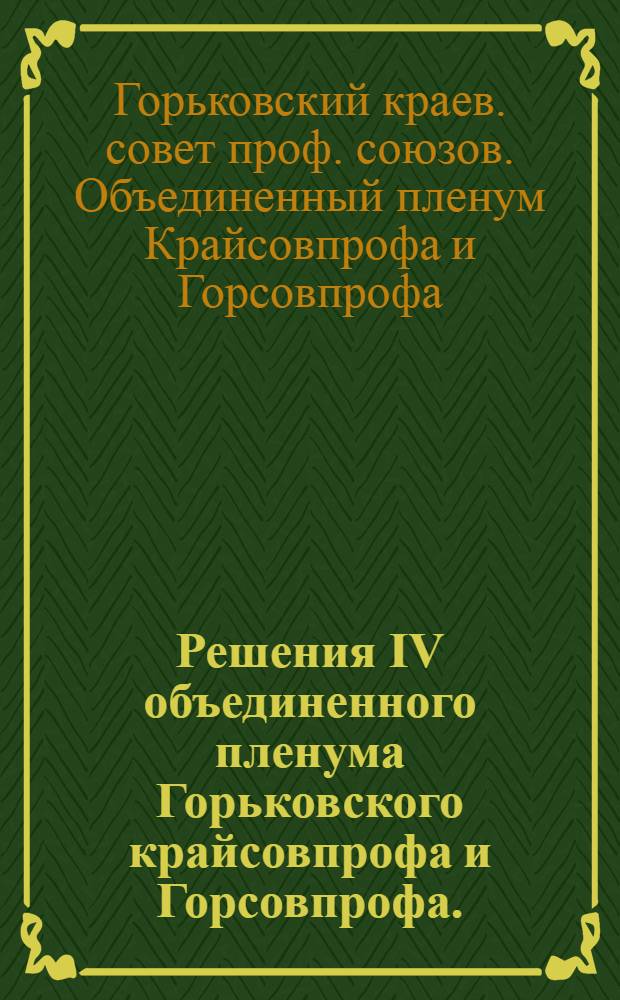 Решения IV объединенного пленума Горьковского крайсовпрофа и Горсовпрофа. (5-7 октября 1933 г.)...