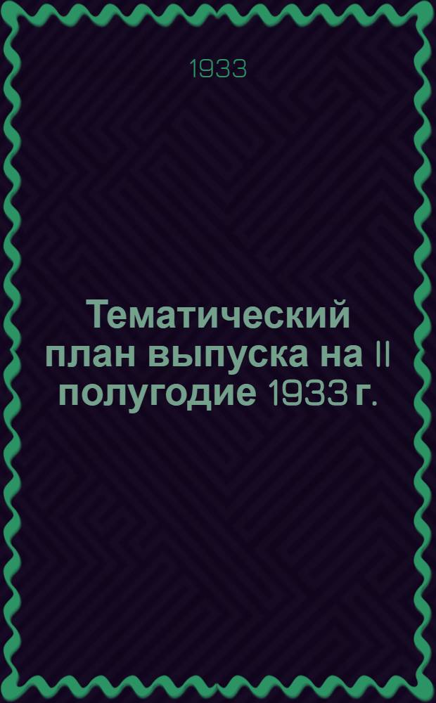 ... Тематический план выпуска на II полугодие 1933 г.
