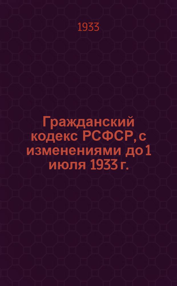 ... Гражданский кодекс РСФСР, с изменениями до 1 июля 1933 г. : Офиц. текст с прил. постатейно-систематизированных материалов