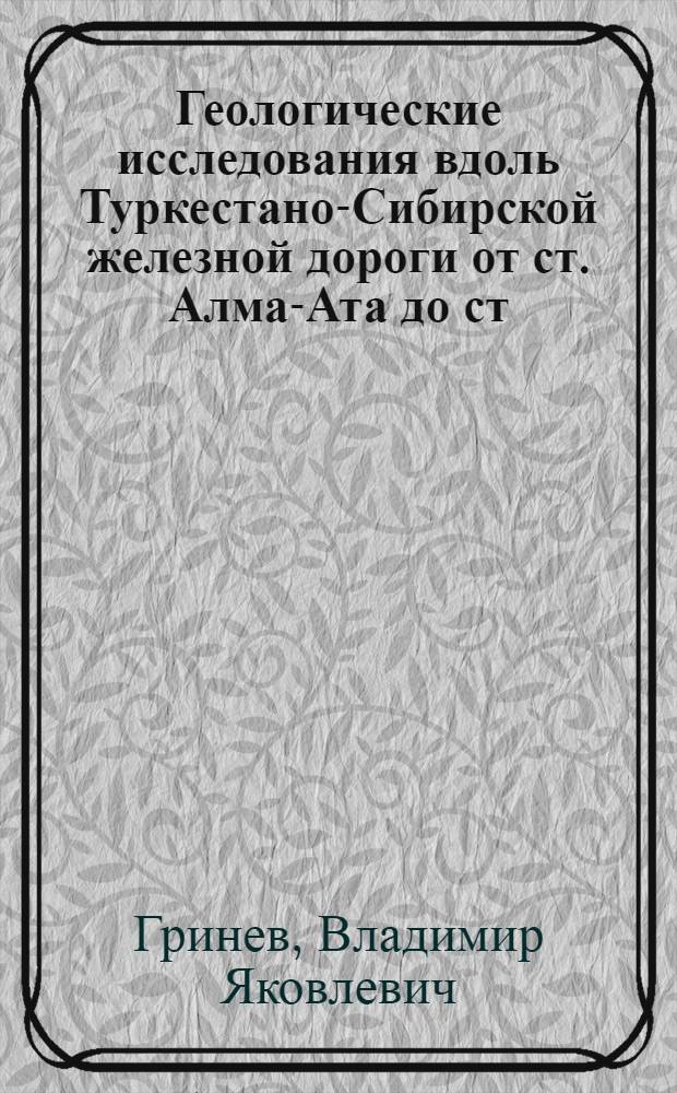 ... Геологические исследования вдоль Туркестано-Сибирской железной дороги от ст. Алма-Ата до ст. Биже в 1928 г. : С 1 карт. и 3 табл. Гидрогеологический очерк Биже-Илийского района : С 3 табл