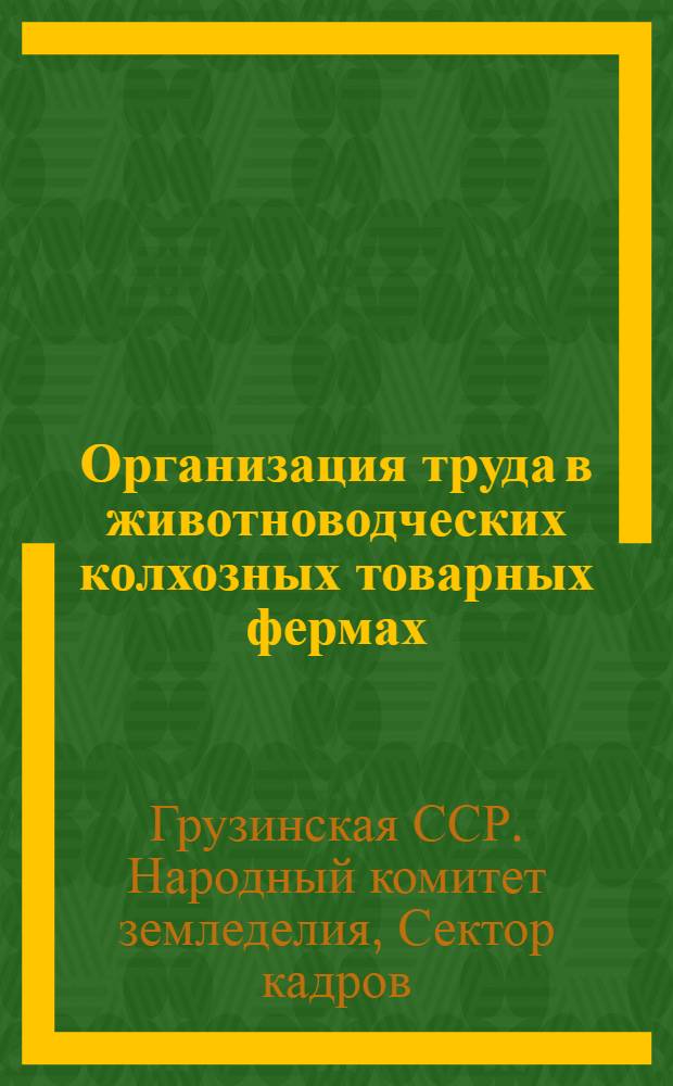 Организация труда в животноводческих колхозных товарных фермах : (Инструкции Наркомзема Грузии по организации труда в животноводческих колхозных товарных фермах)