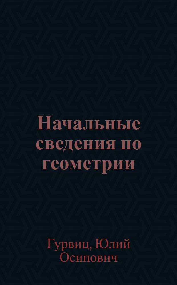 ... Начальные сведения по геометрии : Учебник для средн. школы : 5 год обуч..