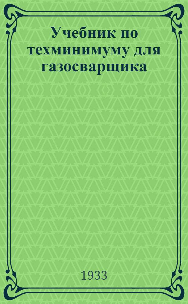 ... Учебник по техминимуму для газосварщика : Утв. Центротехпропом НКТП СССР в качестве учеб. пособия для кружков техминимума по машиностроит. пром-сти