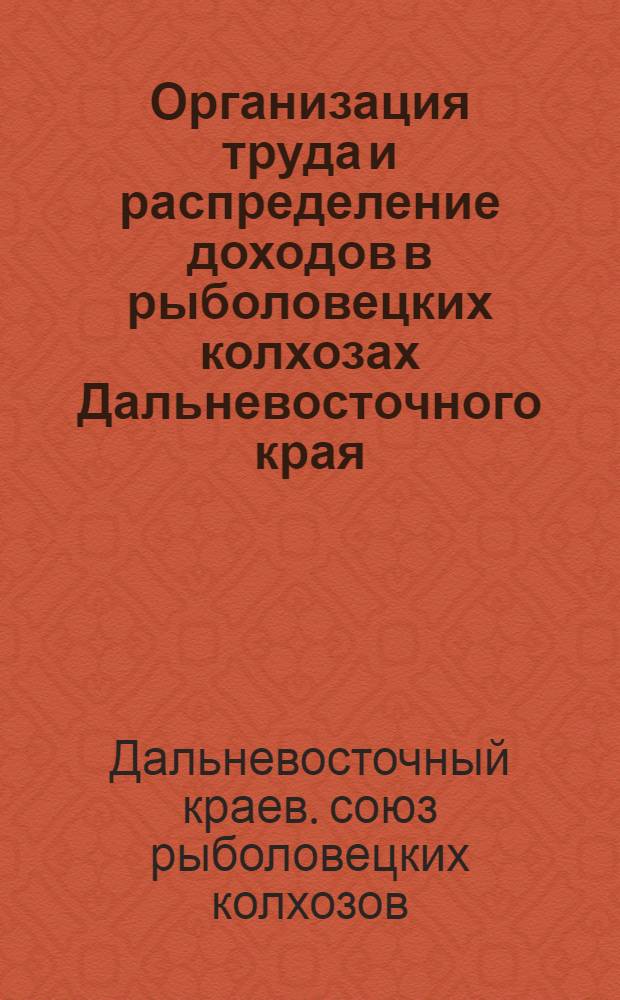 ... Организация труда и распределение доходов в рыболовецких колхозах Дальневосточного края : Положение