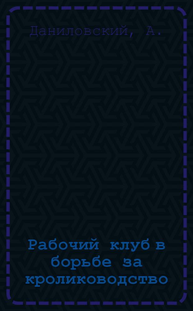 ... Рабочий клуб в борьбе за кролиководство : Завод № 1 им. Авиахима. Москва
