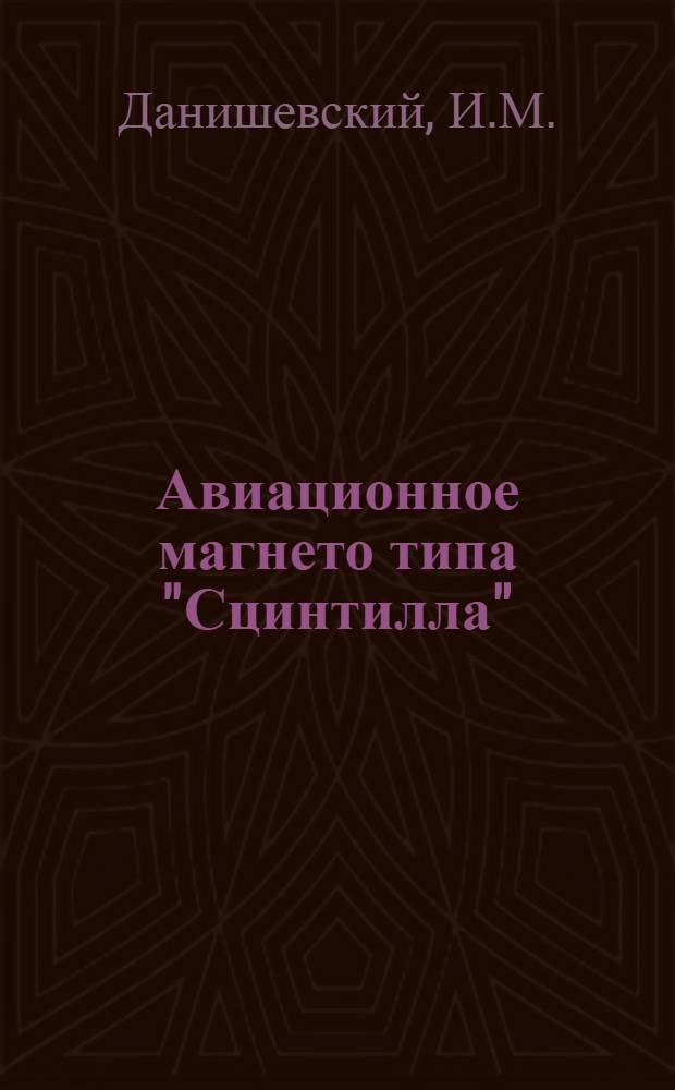 ... Авиационное магнето типа "Сцинтилла" : Практич. руководство для техсостава возд. флота : Пособие для школ, техникумов и втузов