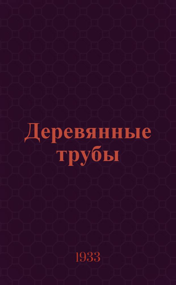 Деревянные трубы : Дерево вместо металла : Сборник монографий, техн. отчетов и статей под общ. ред. Г. Л. Крестовского : Опыт завода им. К. Ворошилова