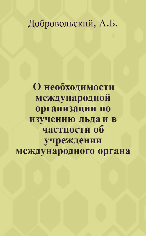 ... О необходимости международной организации по изучению льда и в частности об учреждении международного органа, посвященного этим исследованиям