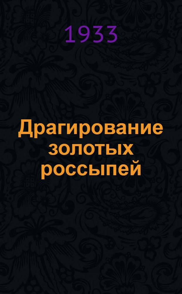 ... Драгирование золотых россыпей : Из "Справочной книги по горному делу", составленной группой специалистов под ред. Р. Пиль