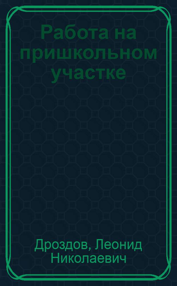 ... Работа на пришкольном участке : Опыт образцовой ШКМ - "Мол. гвардия" Кунцевск. района Моск. обл