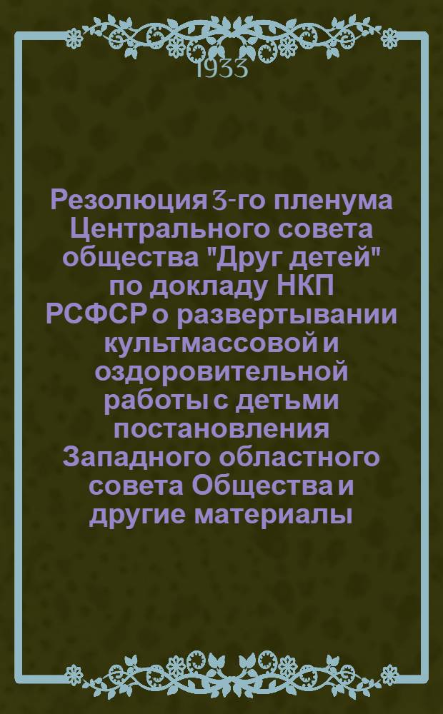 Резолюция 3-го пленума Центрального совета общества "Друг детей" по докладу НКП РСФСР о развертывании культмассовой и оздоровительной работы с детьми [постановления Западного областного совета Общества и другие материалы]