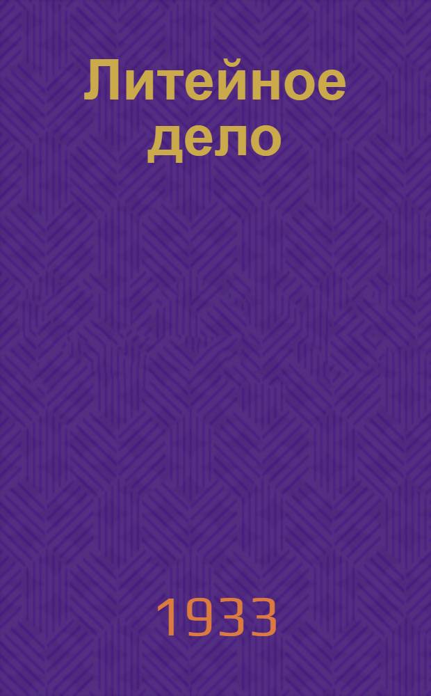 ... Литейное дело : Допущено в качестве учеб. пособия для втузов на 1933/34 год Глав. упр. учеб. заведений НКТП СССР