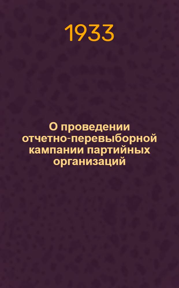 О проведении отчетно-перевыборной кампании партийных организаций : Письмо Астрах. горкома ВКП(б)