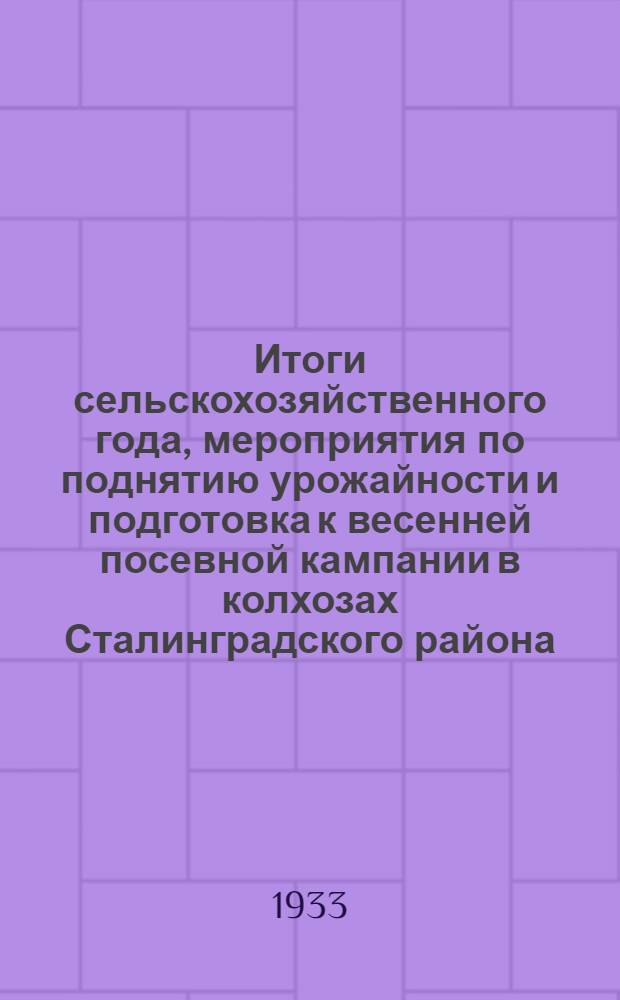 ... Итоги сельскохозяйственного года, мероприятия по поднятию урожайности и подготовка к весенней посевной кампании в колхозах Сталинградского района : Постановление объедин. заседания Бюро Сталингр. горкома ВКП(б) и Президиума Горсовета от 15/III-33 г