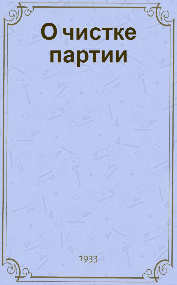 О чистке партии : Постановление ЦК и ЦКК ВКП(б) и обращение Крайкома и КрайКК ВКП(б)