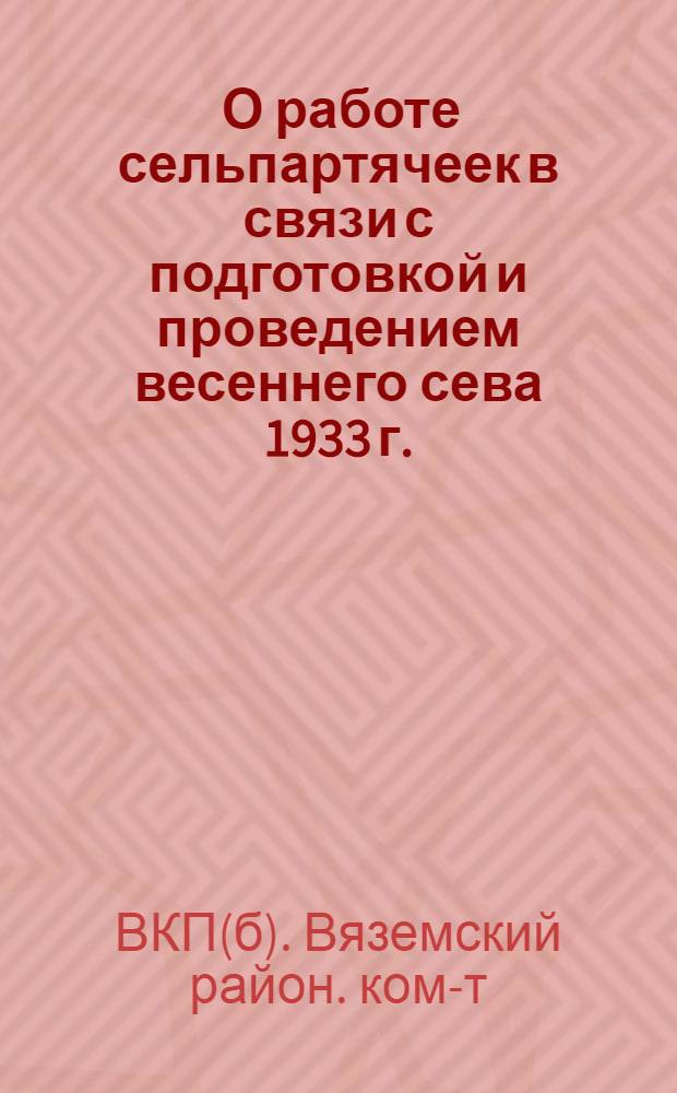 ... О работе сельпартячеек в связи с подготовкой и проведением весеннего сева 1933 г.