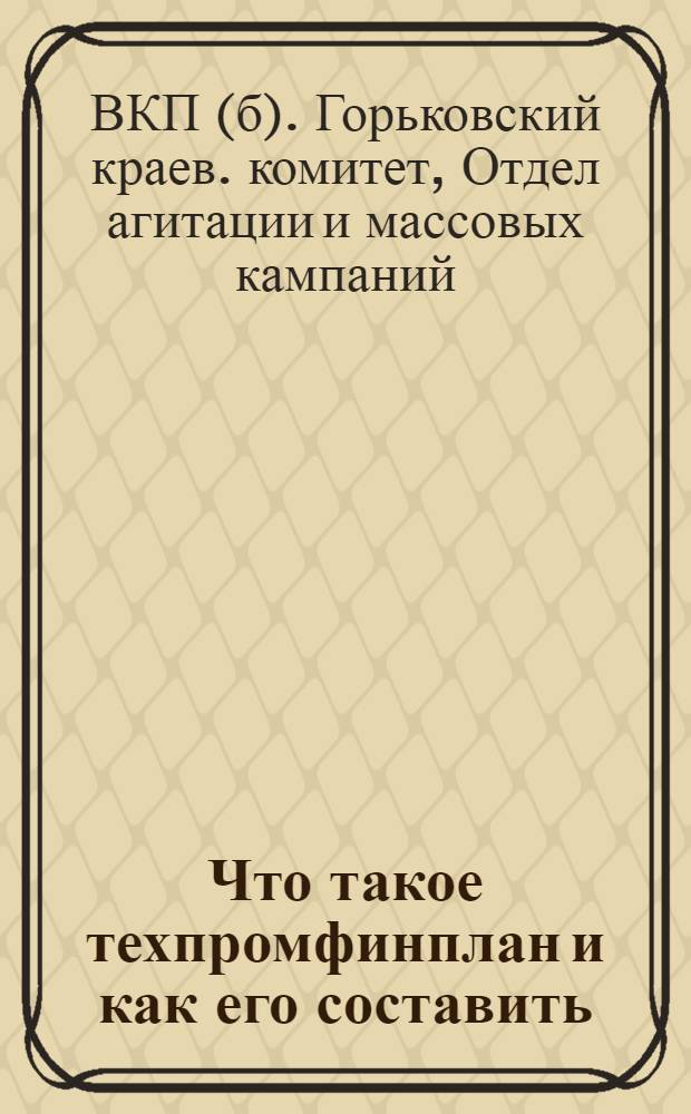 ... Что такое техпромфинплан и как его составить : Метод. разработка в помощь низовому и цеховому активу