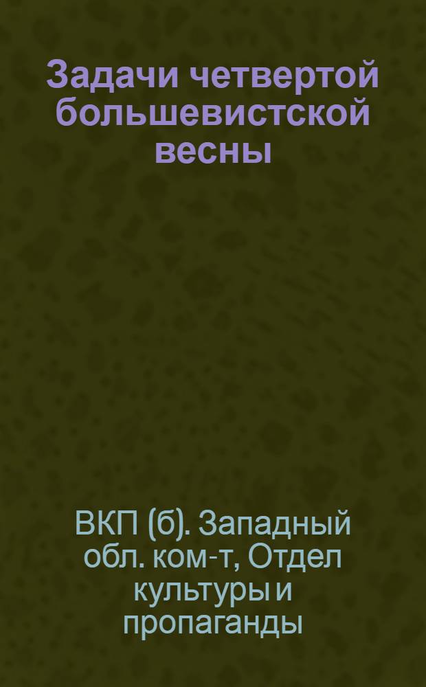 ... Задачи четвертой большевистской весны : Метод. разработка для школ парт. и комсомольского просвещения и для докладчиков