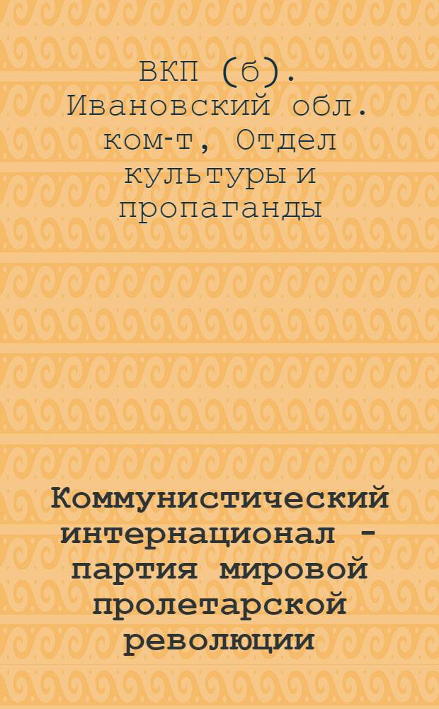 ... Коммунистический интернационал - партия мировой пролетарской революции : План занятий и метод. указания