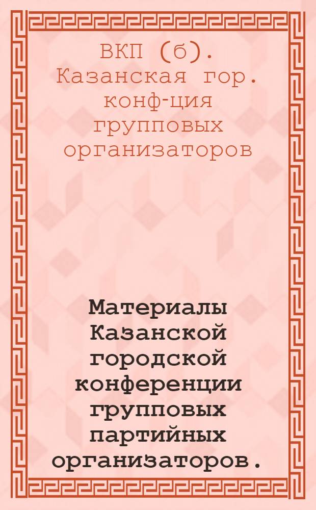 Материалы Казанской городской конференции групповых партийных организаторов. (8-9 сентября 1933 г.)