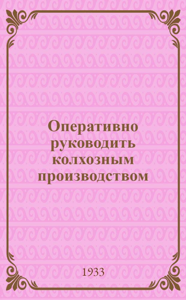 ... Оперативно руководить колхозным производством : Статьи и директивные материалы