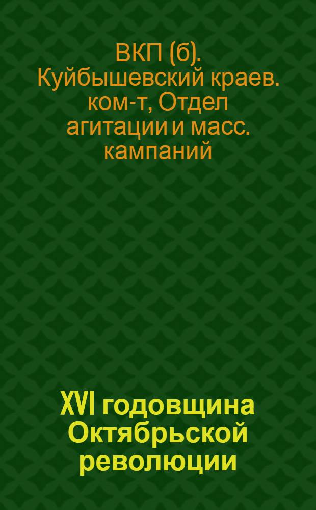 ... XVI годовщина Октябрьской революции : Материалы в помощь докладчикам и агитаторам