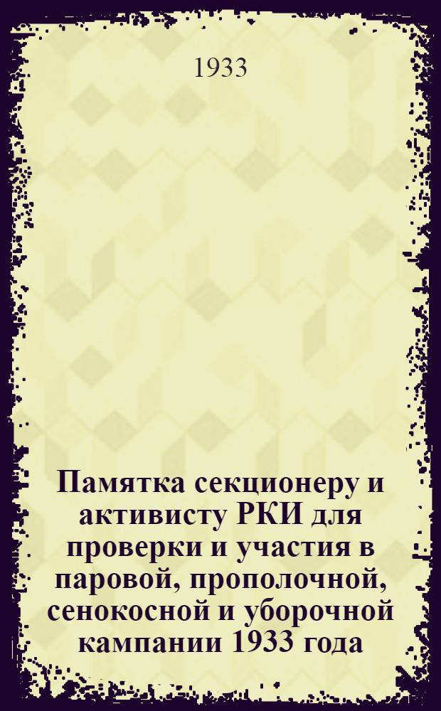 Памятка секционеру и активисту РКИ для проверки и участия в паровой, прополочной, сенокосной и уборочной кампании 1933 года