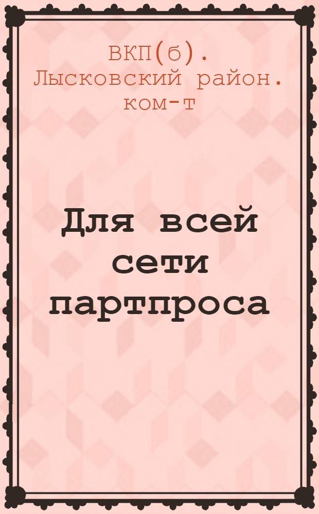 Для всей сети партпроса : Методическое пособие по проработке программы и устава ВКП(б)