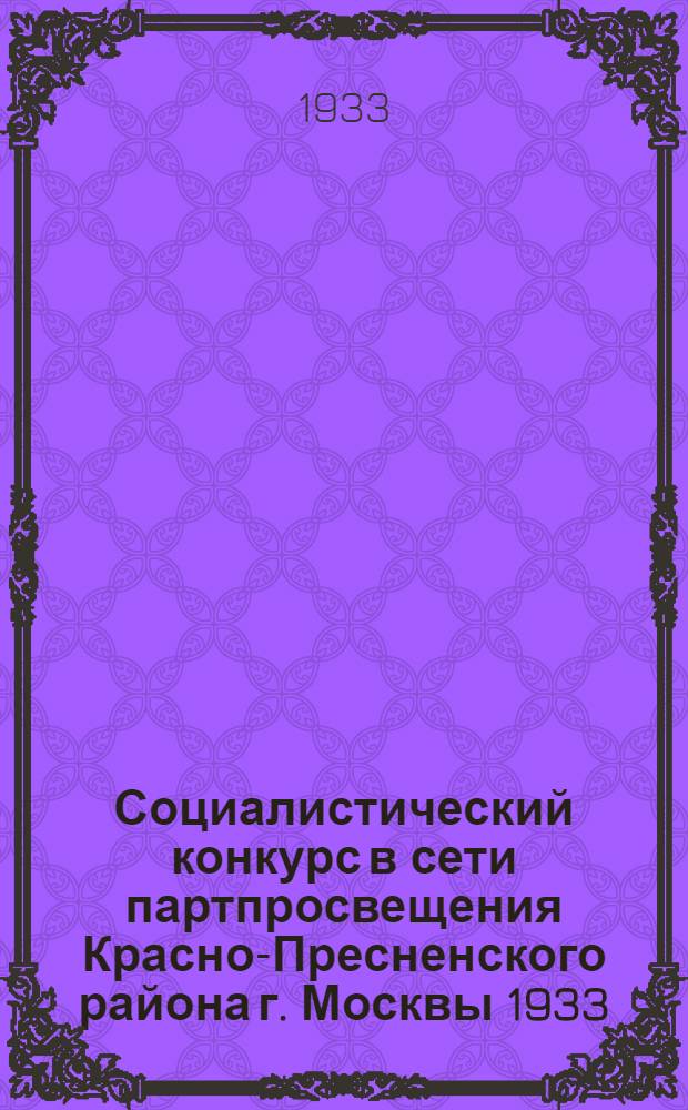 Социалистический конкурс в сети партпросвещения Красно-Пресненского района г. Москвы 1933/1934 учебный год : Материалы, условия и задачи соц. конкурса
