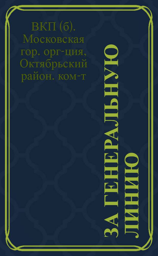 За генеральную линию : Первомайский сборник Октябрьск. район. ком-та ВКП(б) : Очерки достижений моск. предприятий и ударников