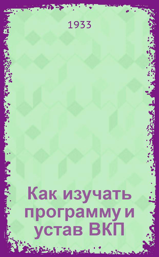 Как изучать программу и устав ВКП(б) : Пособие для пропагандистов