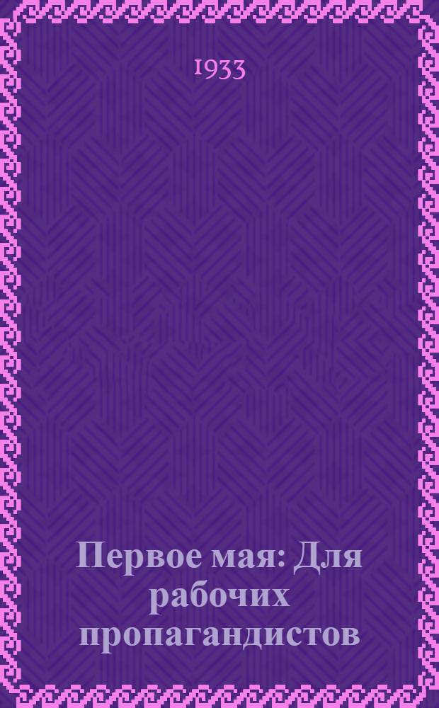 Первое мая : Для рабочих пропагандистов