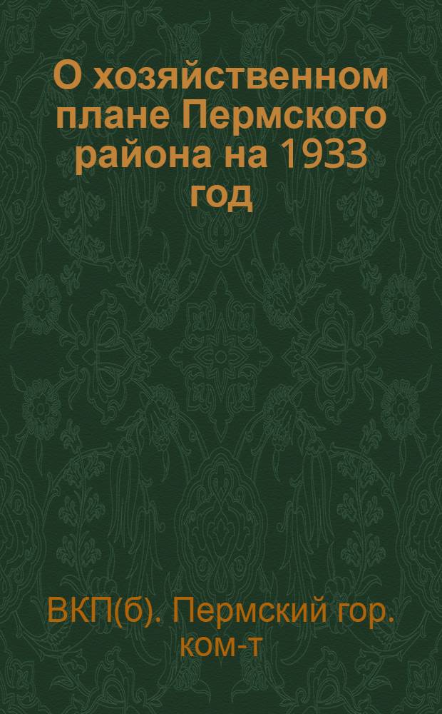 О хозяйственном плане Пермского района на 1933 год : Резолюция объедин. пленума Горкома и ГорКК ВКП(б) от 4 февр. 1933 г