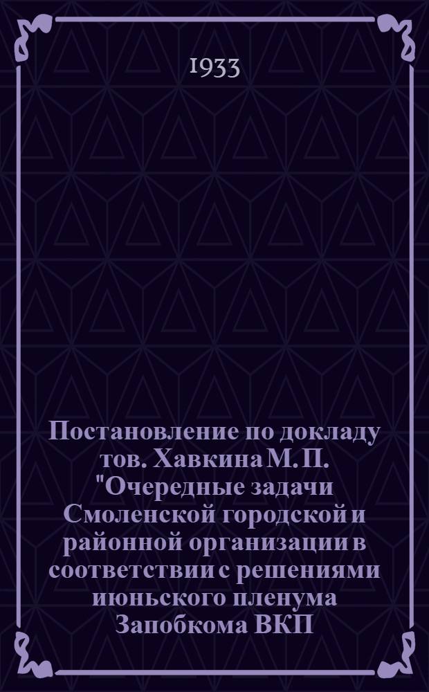 ... Постановление по докладу тов. Хавкина М. П. "Очередные задачи Смоленской городской и районной организации в соответствии с решениями июньского пленума Запобкома ВКП(б)" Объединенного пленума Горрайкома ВКП(б), Горрай-КК, совместно с пленумом Горсовета, Райисполкома, с участием пленума Горрайпрофсовета, Горрайкома ВЛКСМ, Политотд. МТС и совхоза