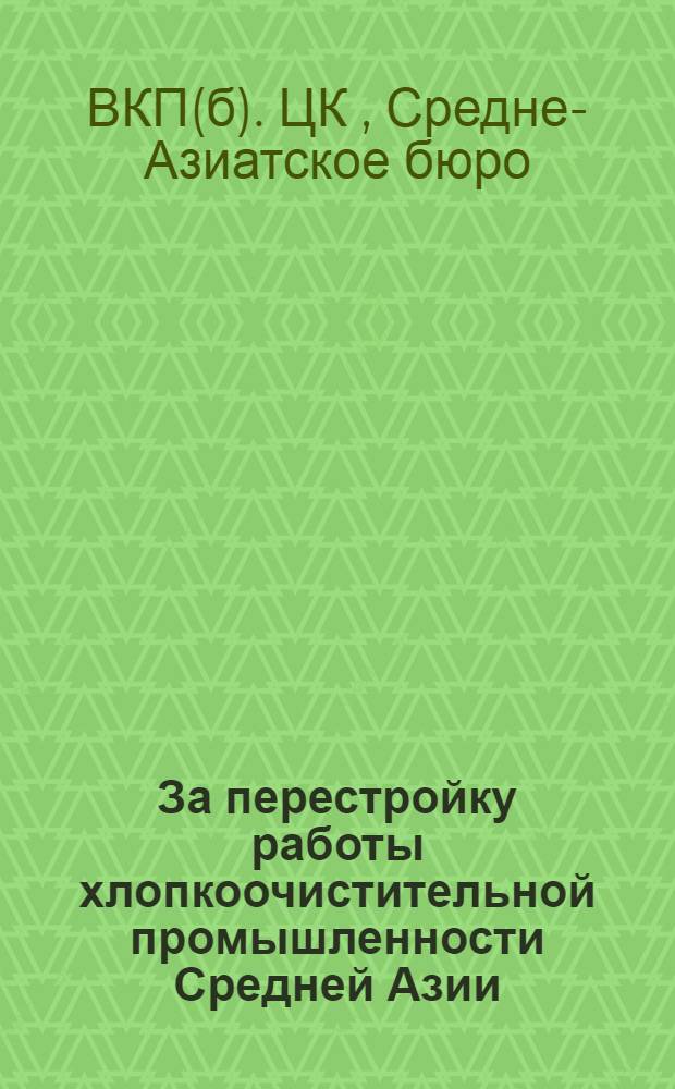 За перестройку работы хлопкоочистительной промышленности Средней Азии : Постановление Средазбюро ЦК ВКП(б)