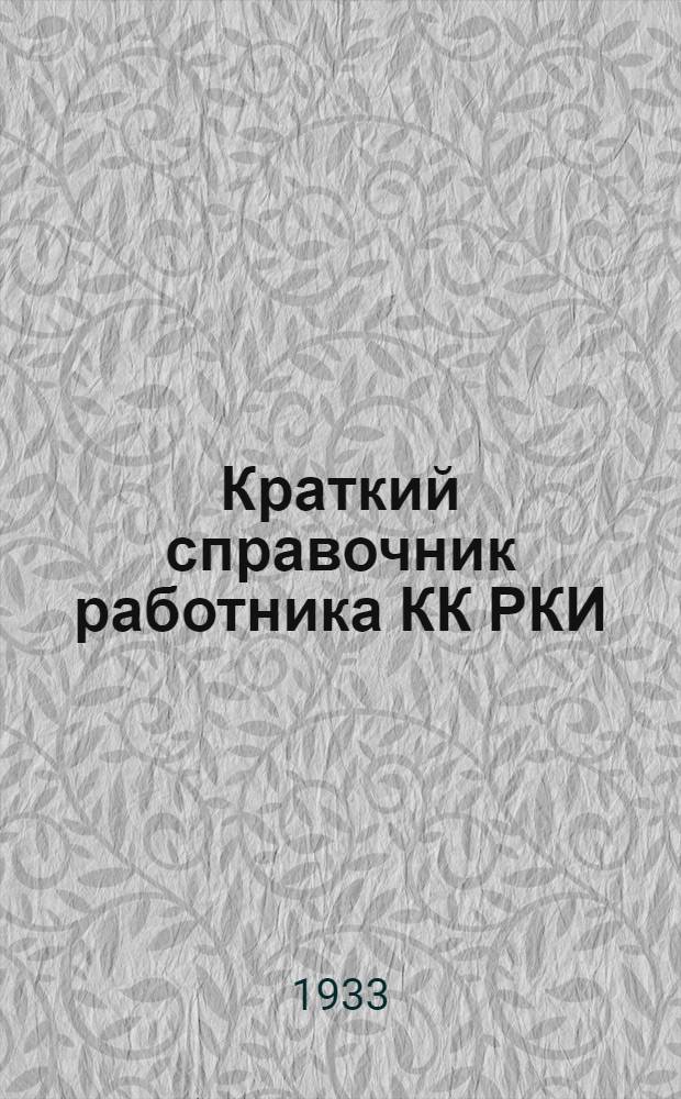 Краткий справочник работника КК РКИ : Для групп содействия, секций РКИ, постов бюро жалоб, внештатных инспекторов и групп легкой кавалерии